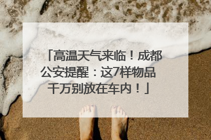 高温天气来临！成都公安提醒：这7样物品千万别放在车内！